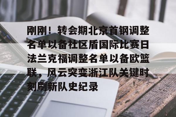 乐鱼app-刚刚！转会期北京首钢调整名单以备社区盾国际比赛日法兰克福调整名单以备欧篮联，风云突变浙江队关键时刻刷新队史纪录的简单介绍